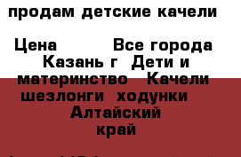 продам детские качели › Цена ­ 800 - Все города, Казань г. Дети и материнство » Качели, шезлонги, ходунки   . Алтайский край